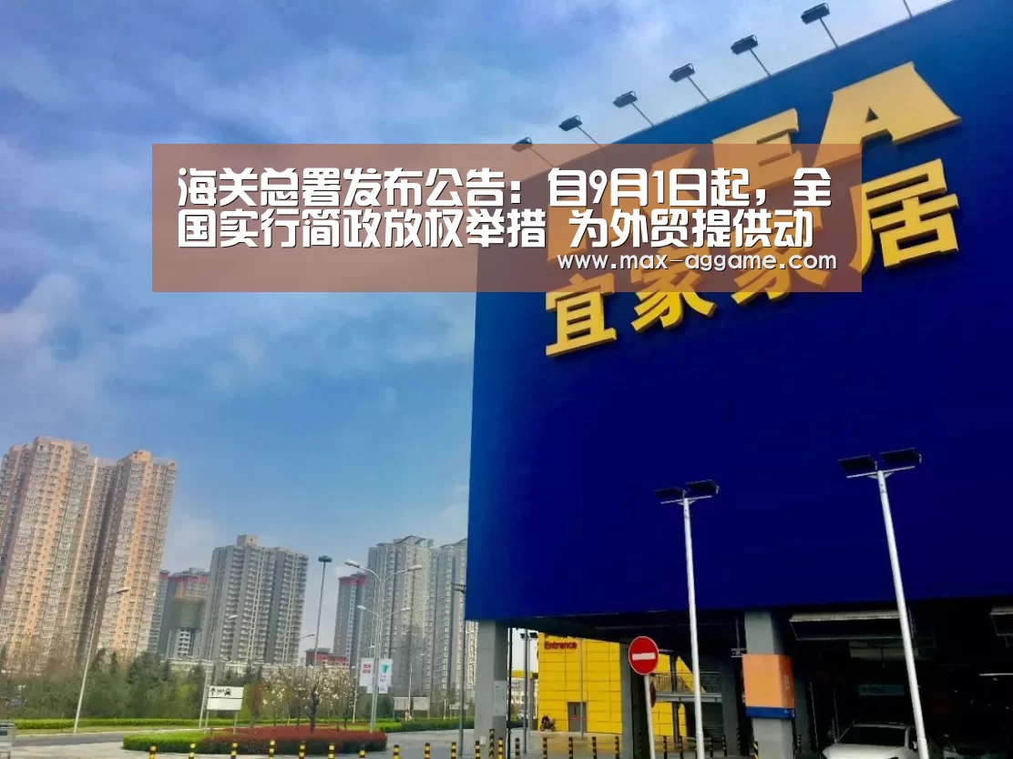 海关总署发布公告:自9月1日起,全国实行简政放权举措 为外贸提供动力【AG亚游】(图3) AG亚游